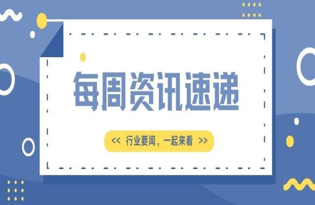 【一周資訊速遞】行業(yè)新聞，一起來看