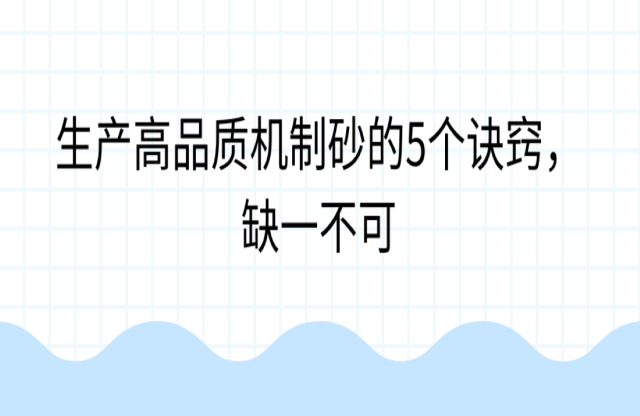 生產(chǎn)高品質(zhì)機(jī)制砂的5個訣竅，缺一不可
