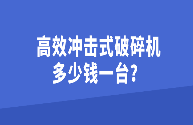 高效沖擊式破碎機(jī)多少錢一臺(tái)？