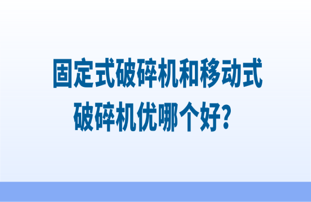 固定式破碎機(jī)和移動(dòng)式破碎機(jī)優(yōu)哪個(gè)好？