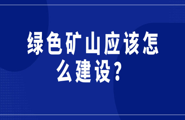 綠色礦山應(yīng)該怎么建設(shè)？
