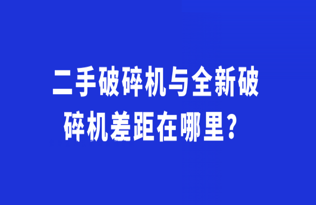 二手破碎機(jī)與全新破碎機(jī)差距在哪里？