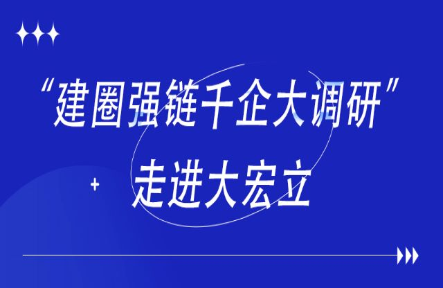 首站“建圈強(qiáng)鏈千企大調(diào)研”活動走進(jìn)大宏立