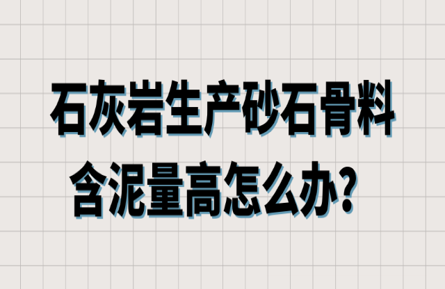 石灰?guī)r生產(chǎn)砂石骨料含泥量高怎么辦？