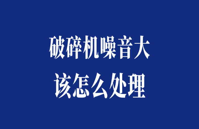 破碎機噪音大怎么處理？