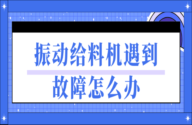 振動給料機遇到故障如何處理？