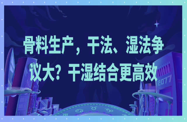 骨料生產(chǎn)，干法、濕法爭議大？干濕結(jié)合更高效