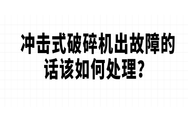 沖擊式破碎機(jī)出故障的話該如何處理？