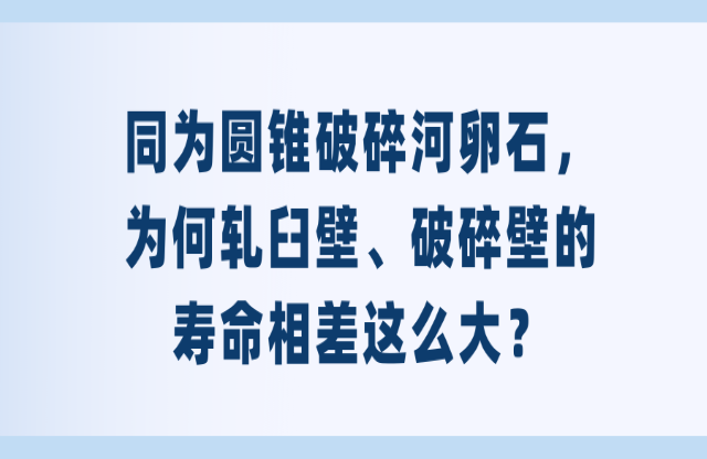 同為圓錐破碎河卵石，為何軋臼壁、破碎壁的壽命相差這么大？