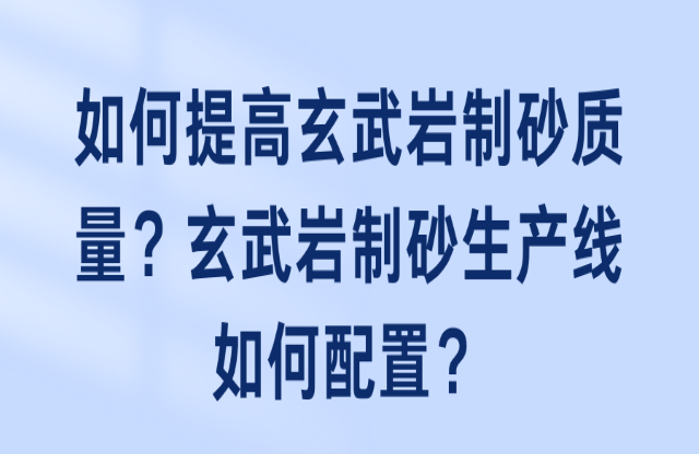 如何提高玄武巖制砂質(zhì)量？玄武巖制砂生產(chǎn)線如何配置？