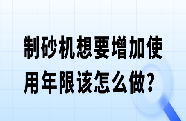 制砂機(jī)想要增加使用年限該怎么做？