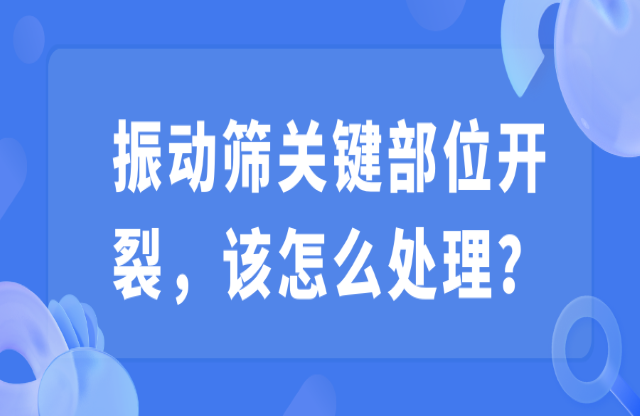 振動(dòng)篩關(guān)鍵部位開(kāi)裂，該怎么處理？