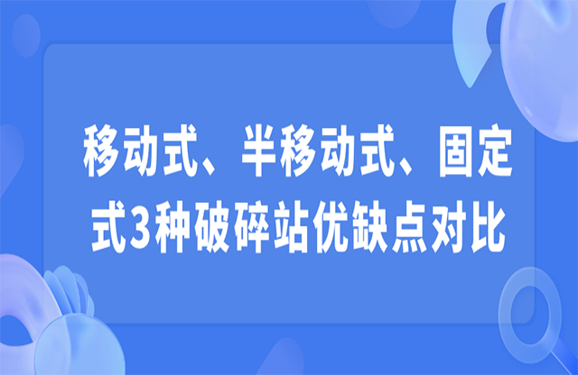 移動式、半移動式、固定式3種破碎站優(yōu)缺點對比
