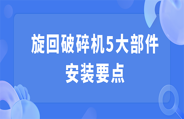 旋回破碎機(jī)5大部件安裝要點