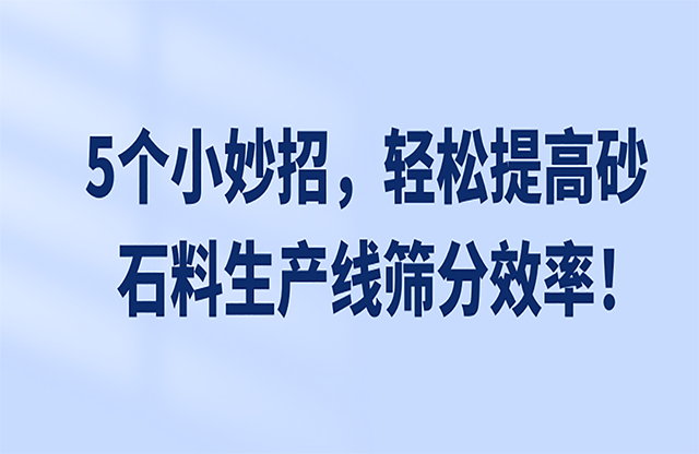 5個小妙招，輕松提高砂石料生產(chǎn)線篩分效率！