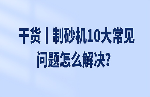 干貨丨制砂機(jī)10大常見問題怎么解決？