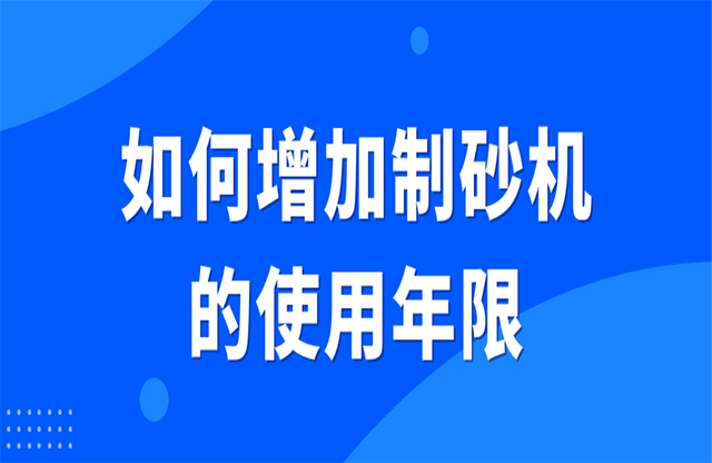 如何增加制砂機(jī)的使用年限？