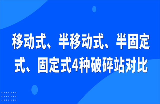 移動式、半移動式、半固定式、固定式4種破碎站對比