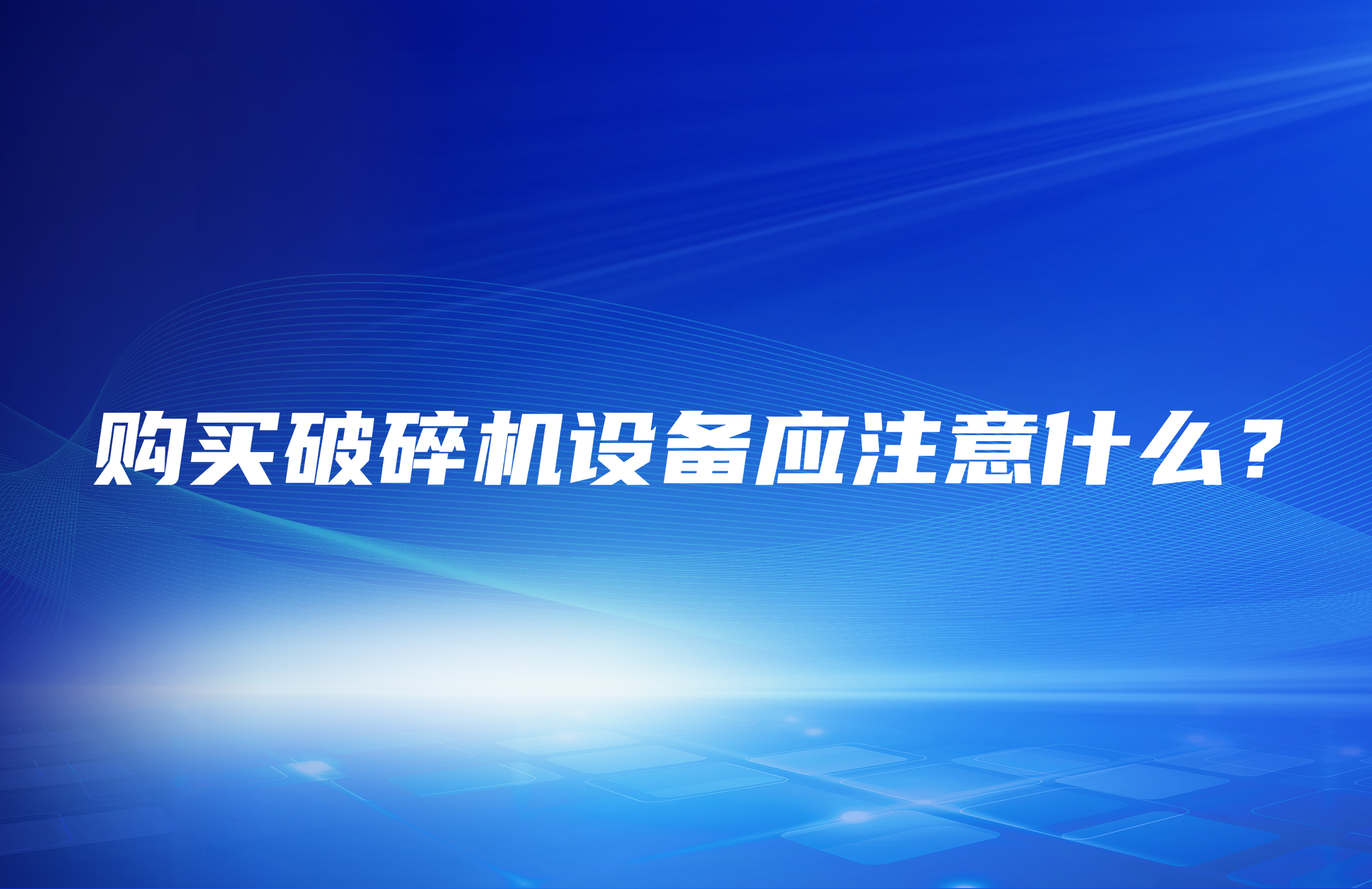 購買破碎機設(shè)備應(yīng)注意什么？